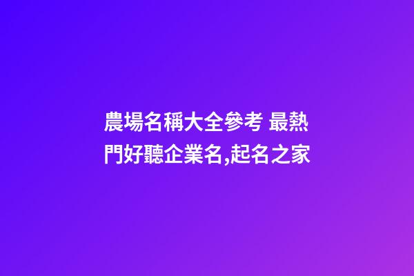農場名稱大全參考 最熱門好聽企業名,起名之家-第1張-公司起名-玄機派